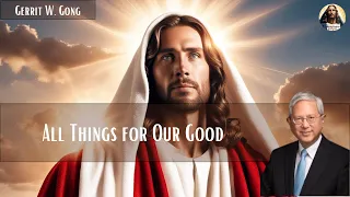 All Things for Our Good | Gerrit W. Gong