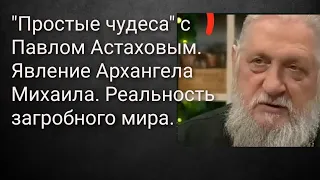 "Простые чудеса" с Павлом Астаховым. Явление Архангела Михаила. Реальность загробного мира.