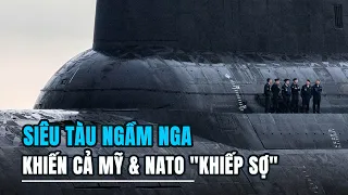 SIÊU TÀU NGẦM của NGA có gì mà khiến cả MỸ và NATO khiếp sợ ???