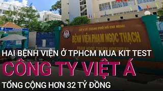 TPHCM: Bệnh viện Phạm Ngọc Thạch và TP Thủ Đức mua kit test của Việt Á tổng cộng hơn 32 tỷ | VTC Now