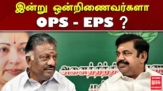 இன்று ஒன்றிணைவர்களா OPS - EPS ? | ADMK | OPS | EPS | MALAIMURASU SEITHIGAL