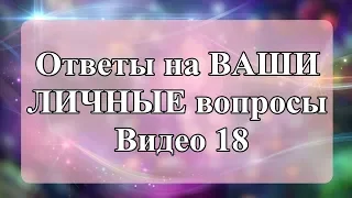 Ответы на ВАШИ ЛИЧНЫЕ вопросы. Видео 18.