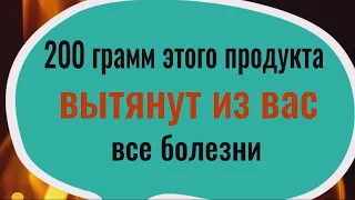 Вы сразу перестанете болеть! 200 грамм этого продукта вытянут болезни