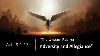 The Unseen Realm: Adversity And Allegiance (Acts 8: 1-13)