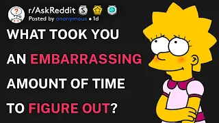What took you an embarrassing amount of time to figure out? (r/AskReddit)