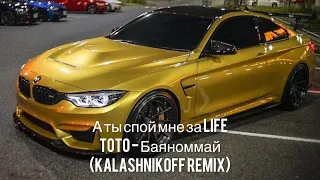 А ты спой мне за Life TOTO -  Баяноммай(KalashnikoFF Remix)