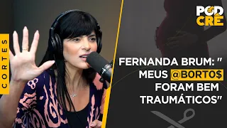 FERNANDA BRUM: "MEUS @B0RT0$ FORAM BEM TRAUMÁTICOS"