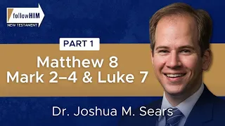 Matthew 8; Mark 2–4; Luke 7: Part 1 || Dr. Joshua M. Sears || Follow Him || Come Follow Me 2023