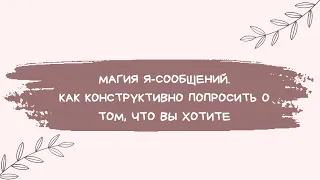 Магия я-сообщений. Конструктивно выражаем свои эмоции, просьбы и потребности