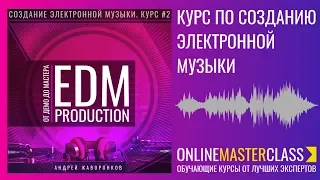 EDM Production от ДЕМО до МАСТЕРА. Курс по созданию электронной музыки. Часть #2.