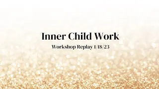 Inner Child Workshop Replay 1/18/23