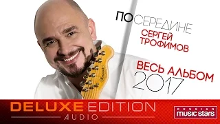 Премьера 2017! Сергей Трофимов — Посередине / Весь альбом