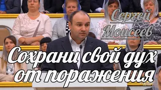 Сергей Моисеев - Сохрани свой дух от поражения | Проповедь