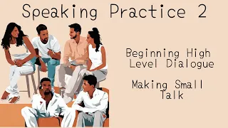 Speaking Practice 2: Beginning High Level Dialogue, Making Small Talk