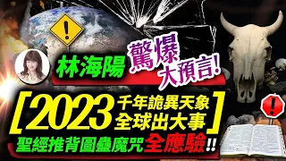 林海陽 驚爆大預言 2023 千年詭異天象全球出大事？！聖經推背圖蠱魔咒全應驗！！_20230604