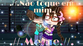 .//. Não toque em mim.//. ♡meme♡ °gc°