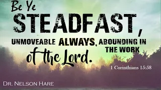 Be Ye Steadfast, unmoveable always, abounding in the work of the Lord.