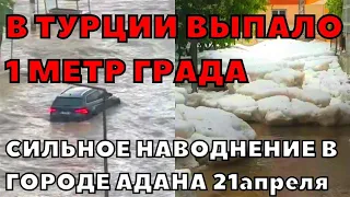 В Турции выпал один метр града. Сильное наводнение в городе Адану 21 апреля 2023