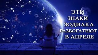 КАКИЕ ТРИ ЗНАКА ЗОДИАКА РАЗБОГАТЕЮТ В АПРЕЛЕ 2023 ГОДА?