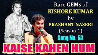 KAISE KAHEN HUM /PRASHANT NASERI/SONG 53/RARE GEMS of KISHORE KUMAR