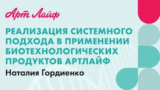 Реализация системного подхода в применении биотехнологических продуктов Артлайф | Наталия Гордиенко