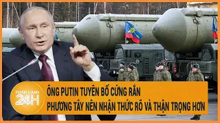 Điểm nóng quốc tế: Ông Putin tuyên bố cứng rắn, phương Tây nên nhận thức rõ và thận trọng hơn