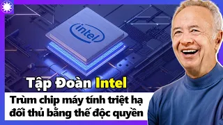 Tập Đoàn Intel - “Ông Trùm” Chip Máy Tính Triệt Hạ Đối Thủ Bằng Lợi Thế Độc Quyền