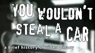 You Wouldn’t Steal a Car: A Brief History of Video Piracy
