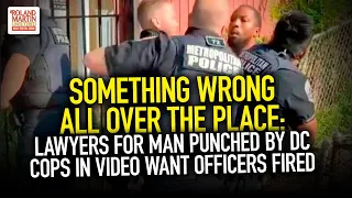 Something Wrong All Over The Place: Lawyers For Man Punched By DC Cops In Video Want Officers Fired