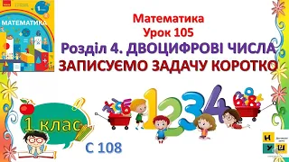 Математика 1 клас Урок 105 Розділ 4. ДВОЦИФРОВІ  . ЧИСЛА.ЗАПИСУЄМО ЗАДАЧУ КОРОТКО