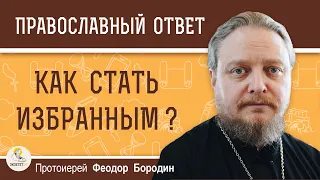 КАК СТАТЬ ИЗБРАННЫМ ?  Протоиерей Феодор Бородин