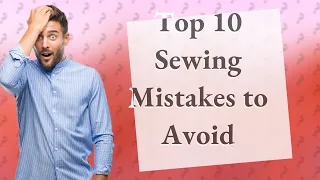 What Are the Top 10 Sewing Mistakes Beginners Make?