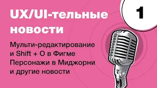 Мульти-редактирование в Фигме, персонаж в Миджорни и другие: UX/UI-тельные новости #1