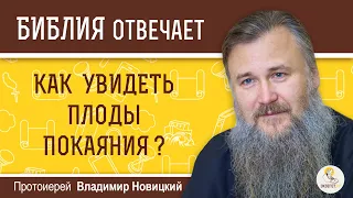 Как увидеть плоды покаяния?  Библия отвечает. Протоиерей Владимир Новицкий