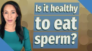 Is it healthy to eat sperm?