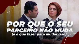 POR QUE O SEU PARCEIRO NÃO MUDA (e o que fazer para mudar isso)