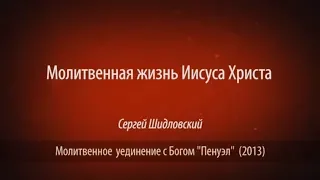 Молитвенная жизнь Иисуса Христа. Сергей Шидловский (2013)