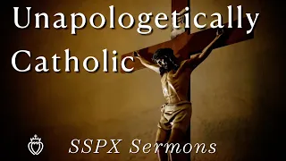 Unapologetically Catholic  - SSPX Sermons