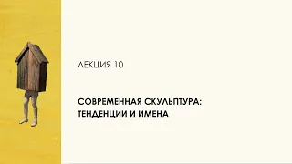 10. Современная скульптура: тенденции и имена. Цикл "Десять лекций о скульптуре"