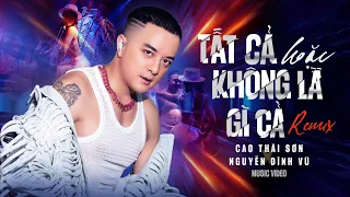 TẤT CẢ HOẶC KHÔNG LÀ GÌ CẢ (REMIX) - CAO THÁI SƠN x NGUYỄN ĐÌNH VŨ | MUSIC VIDEO