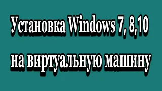 Установка Windows 7 - 8 - 10 на виртуальную машину VirtualBox