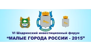 VI Международный Шадринский инвестиционный форум «Малые города России-2015»