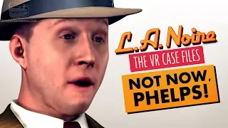 NOT NOW, PHELPS! (LA NOIRE VR)