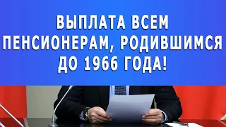 Срочно! Выплата всем пенсионерам, родившимся до 1966 года!