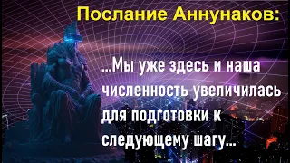 Послание Аннунаков: Мы уже здесь и наша численность увеличилась для подготовки к следующему шагу...