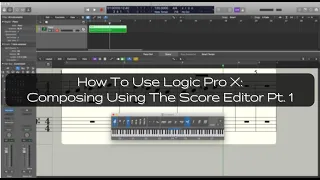 How To Use Logic Pro X: Composing Using The Score Editor Pt. 1