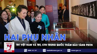 Phu nhân Tổng Bí thư Việt Nam và Phu nhân Tổng Bí thư, Chủ tịch nước Trung Quốc thăm Bảo tàng PNVN