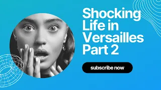 Shocking facts about life in Versailles - Part 2