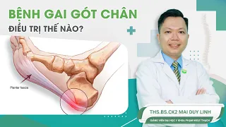 Bệnh gai gót chân điều trị thế nào? | ThS.BS CKII Mai Duy Linh