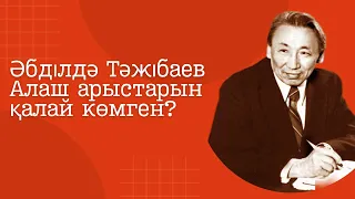 Әбділдә Тәжібаев Алаш арыстарын қалай көмген?